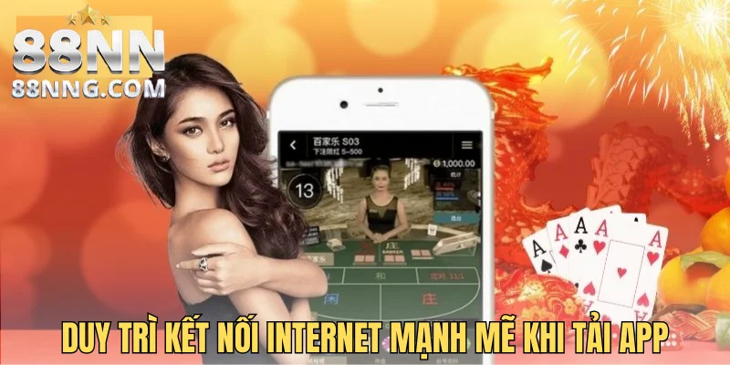 Duy trì kết nối internet mạnh mẽ khi tải app