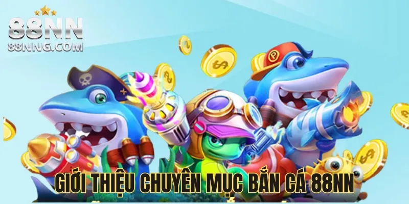 Giới thiệu chuyên mục bắn cá 88NN